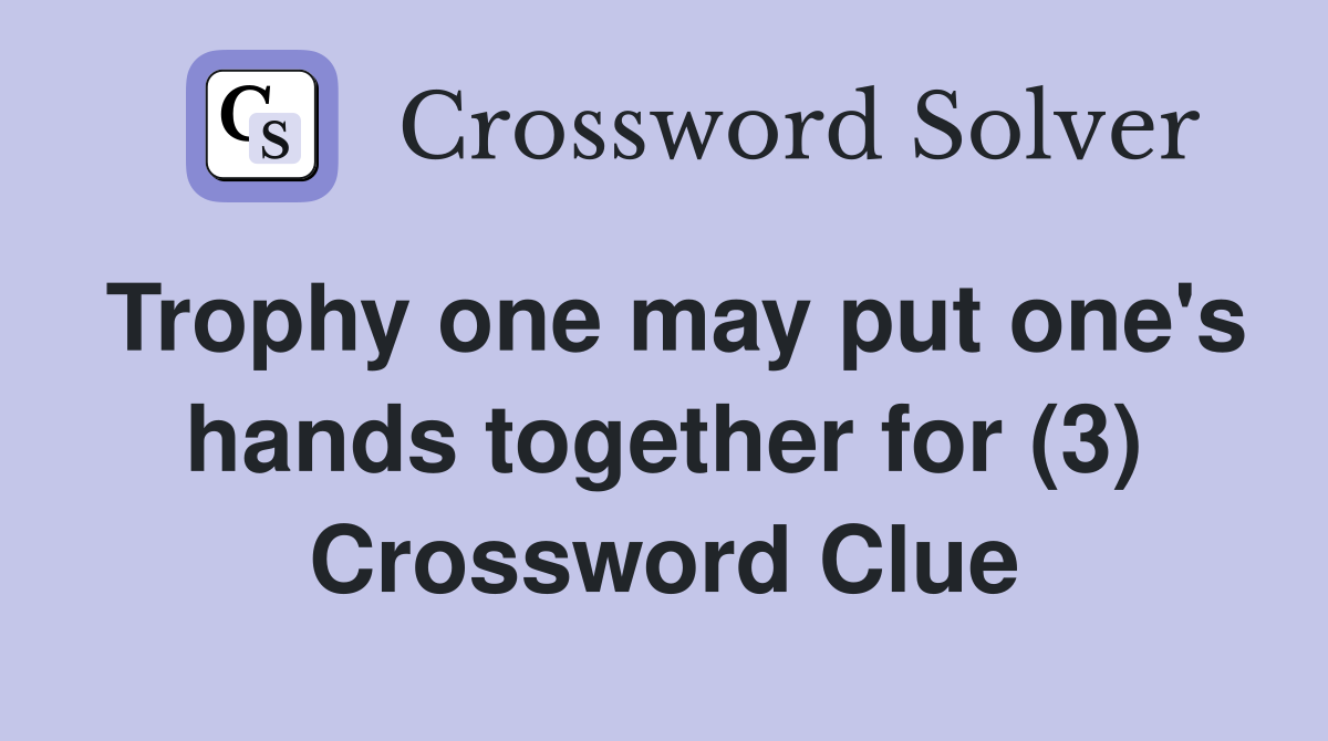 Trophy one may put one's hands together for (3) Crossword Clue Answers Crossword Solver